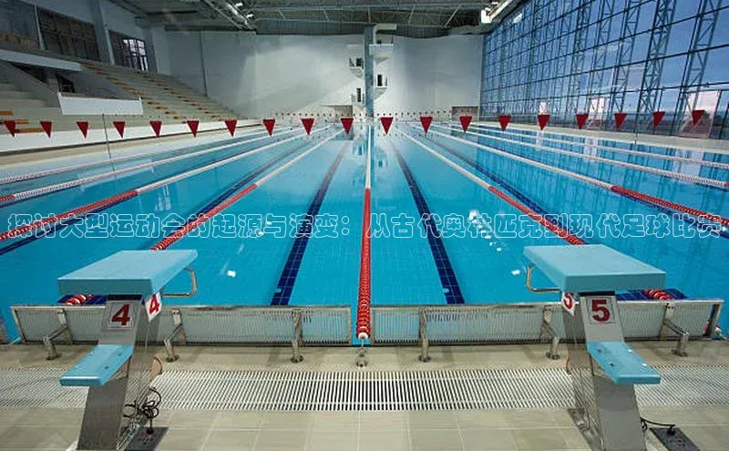 探讨大型运动会的起源与演变：从古代奥林匹克到现代足球比赛