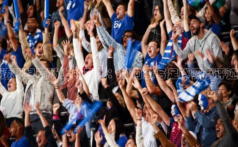 透视绿茵场上的智慧：如何撰写足球赛事评述