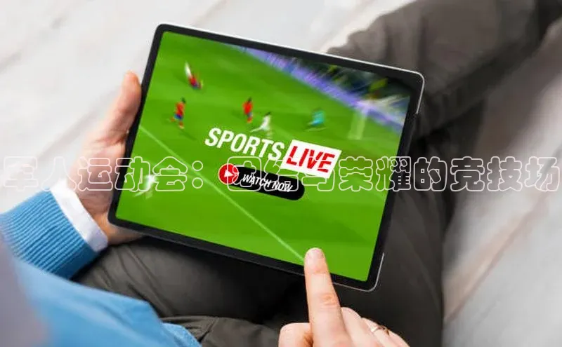 军人运动会：团结与荣耀的竞技场